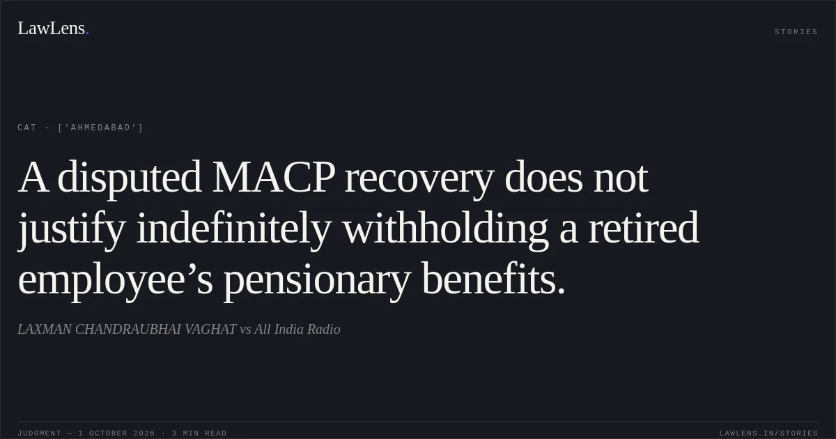 A disputed MACP recovery does not justify indefinitely withholding a retired employee’s pensionary benefits.. LAXMAN CHANDRAUBHAI VAGHAT vs All India Radio. CAT - ['Ahmedabad']. LawLens