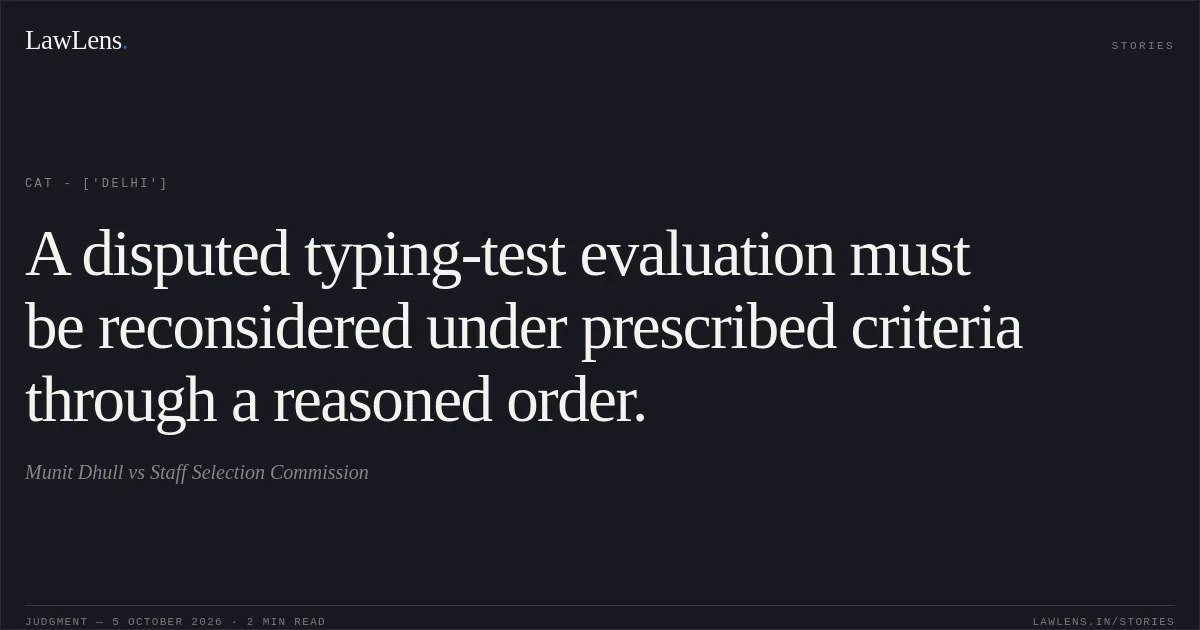 A disputed typing-test evaluation must be reconsidered under prescribed criteria through a reasoned order.. Munit Dhull vs Staff Selection Commission. CAT - ['Delhi']. LawLens