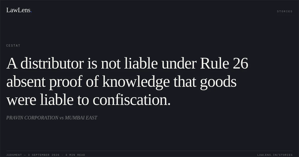 A distributor is not liable under Rule 26 absent proof of knowledge that goods were liable to confiscation.. PRAVIN CORPORATION vs MUMBAI EAST. CESTAT. LawLens
