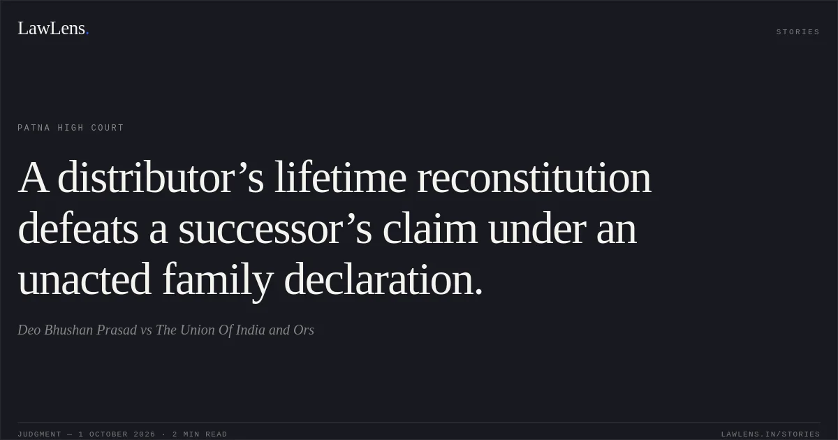 A distributor’s lifetime reconstitution defeats a successor’s claim under an unacted family declaration.. Deo Bhushan Prasad vs The Union Of India and Ors. Patna High Court. LawLens