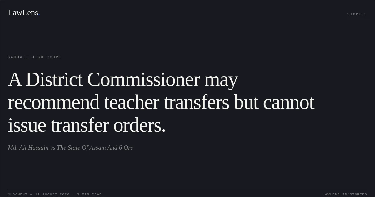 A District Commissioner may recommend teacher transfers but cannot issue transfer orders.. Md. Ali Hussain vs The State Of Assam And 6 Ors. Gauhati High Court. LawLens