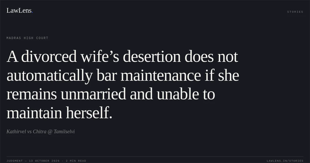 A divorced wife’s desertion does not automatically bar maintenance if she remains unmarried and unable to maintain herself.. Kathirvel vs Chitra @ Tamilselvi. Madras High Court. LawLens