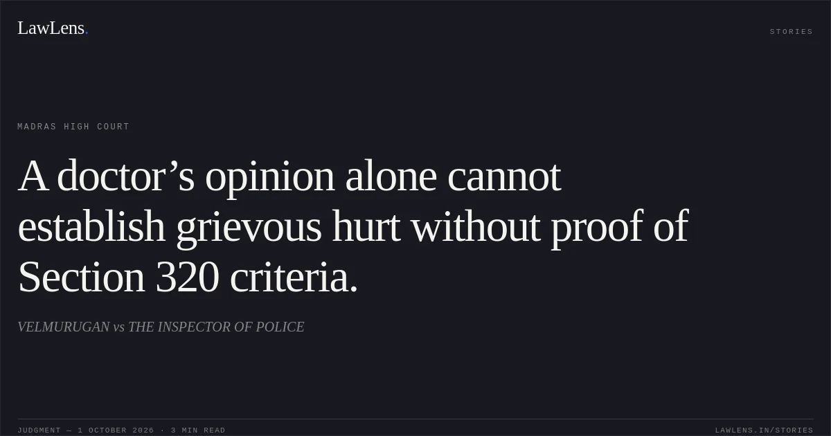 A doctor’s opinion alone cannot establish grievous hurt without proof of Section 320 criteria.. VELMURUGAN vs THE INSPECTOR  OF POLICE. Madras High Court. LawLens
