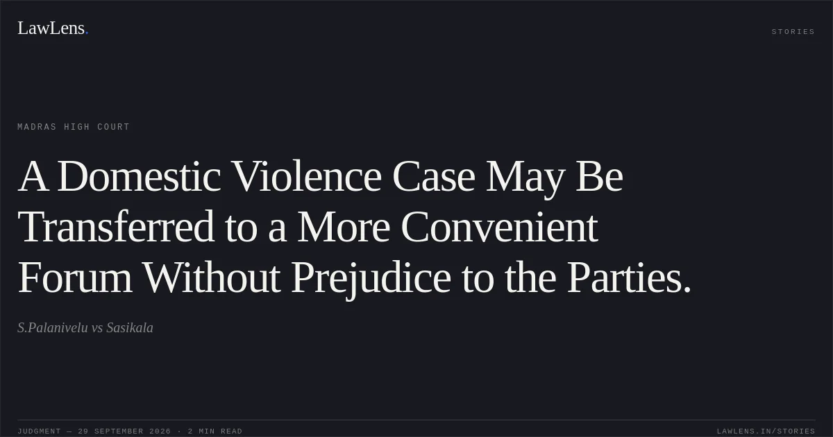 A Domestic Violence Case May Be Transferred to a More Convenient Forum Without Prejudice to the Parties.. S.Palanivelu vs Sasikala. Madras High Court. LawLens