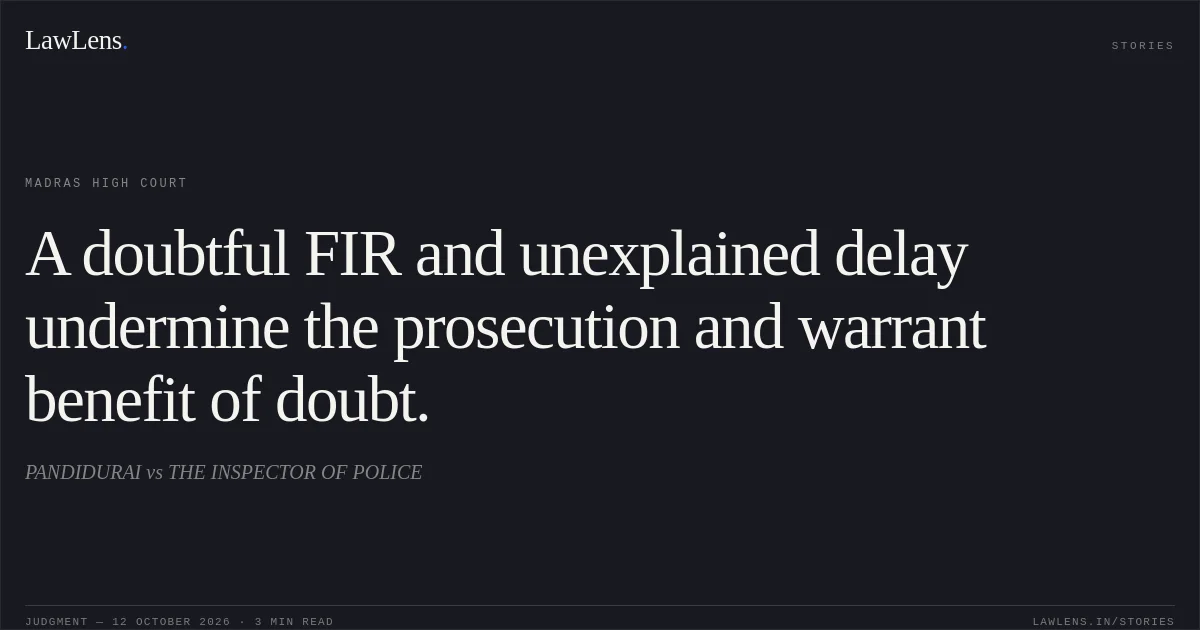 A doubtful FIR and unexplained delay undermine the prosecution and warrant benefit of doubt.. PANDIDURAI vs THE INSPECTOR  OF POLICE. Madras High Court. LawLens
