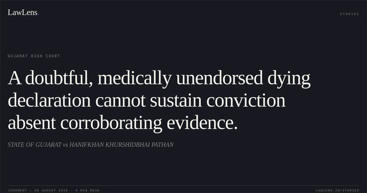 A doubtful, medically unendorsed dying declaration cannot sustain conviction absent corroborating evidence.. STATE OF GUJARAT vs HANIFKHAN KHURSHIDBHAI PATHAN. Gujarat High Court. LawLens