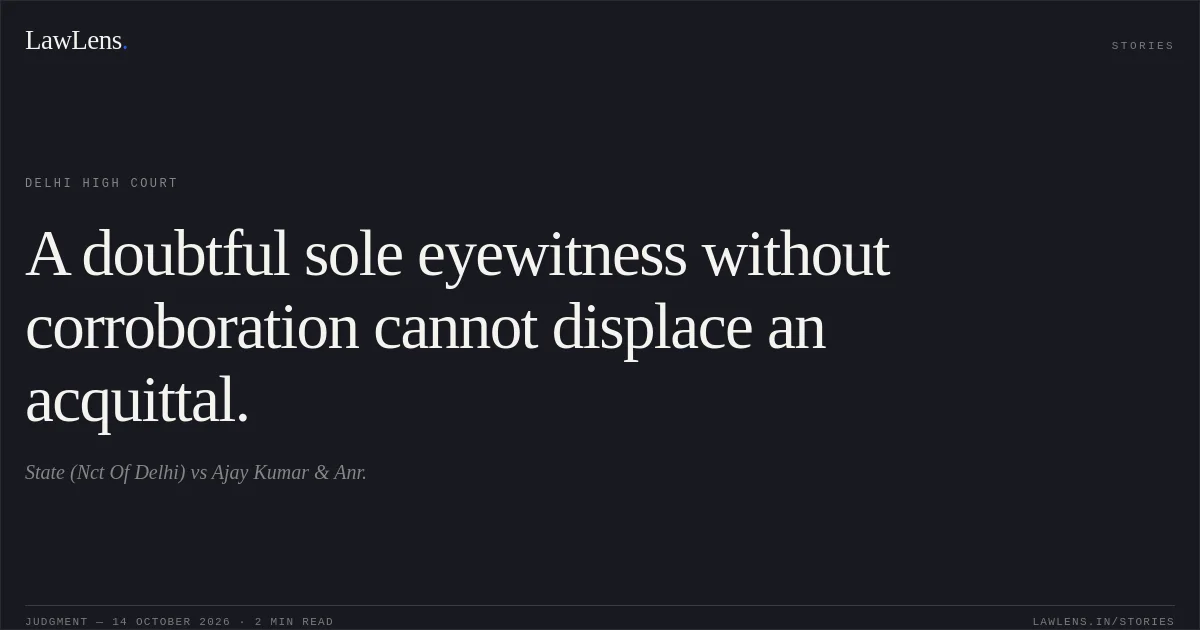 A doubtful sole eyewitness without corroboration cannot displace an acquittal.. State (Nct Of Delhi) vs Ajay Kumar & Anr.. Delhi High Court. LawLens