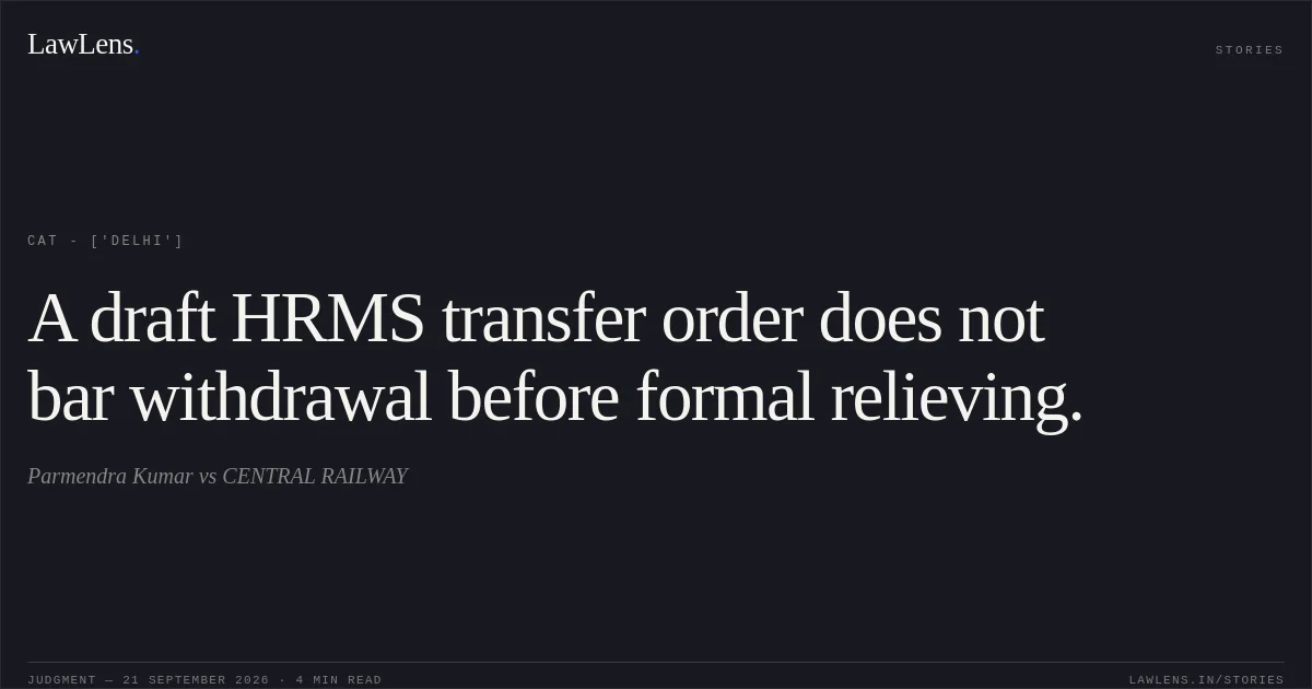 A draft HRMS transfer order does not bar withdrawal before formal relieving.. Parmendra Kumar vs CENTRAL RAILWAY. CAT - ['Delhi']. LawLens