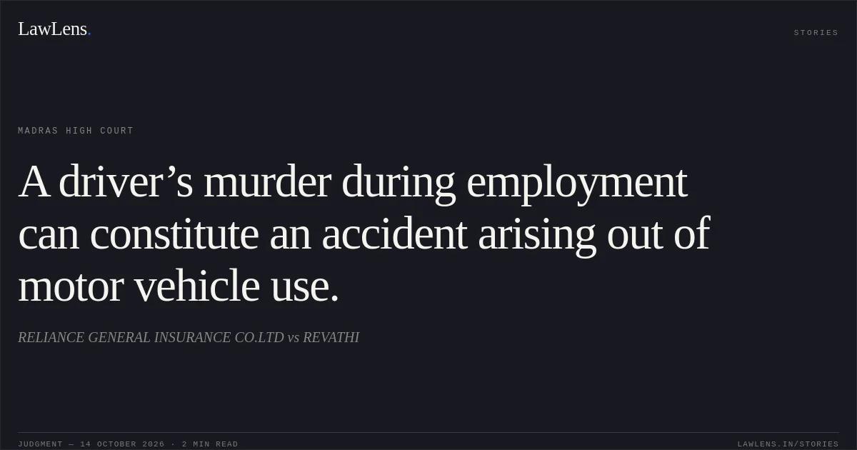 A driver’s murder during employment can constitute an accident arising out of motor vehicle use.. RELIANCE GENERAL INSURANCE CO.LTD vs REVATHI. Madras High Court. LawLens
