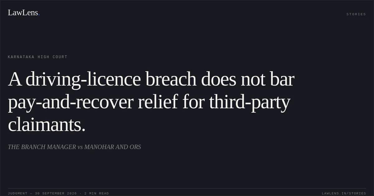 A driving-licence breach does not bar pay-and-recover relief for third-party claimants.. THE BRANCH MANAGER vs MANOHAR AND ORS. Karnataka High Court. LawLens