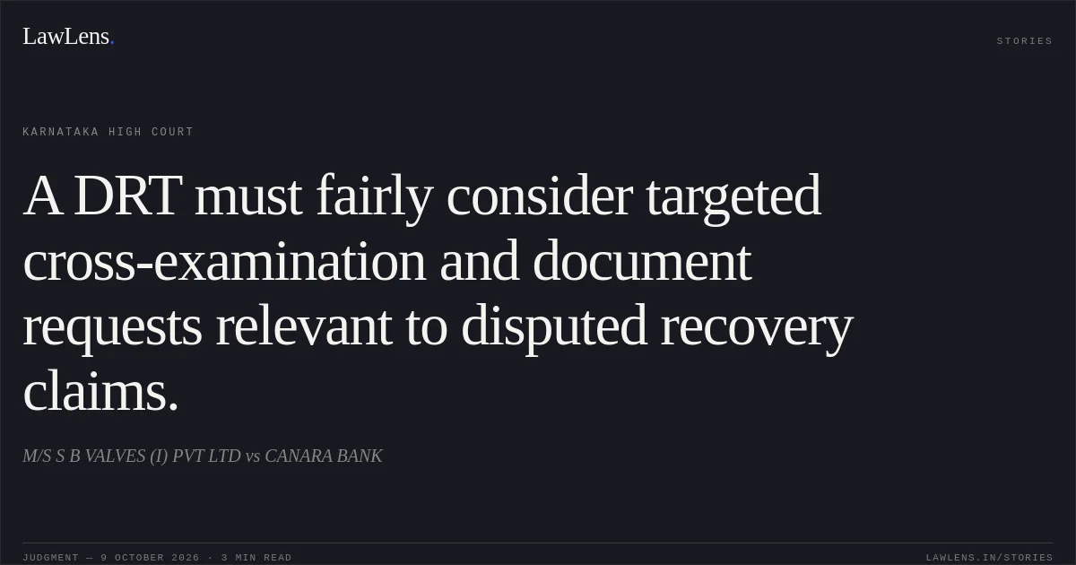 A DRT must fairly consider targeted cross-examination and document requests relevant to disputed recovery claims.. M/S S B VALVES (I) PVT LTD vs CANARA BANK. Karnataka High Court. LawLens