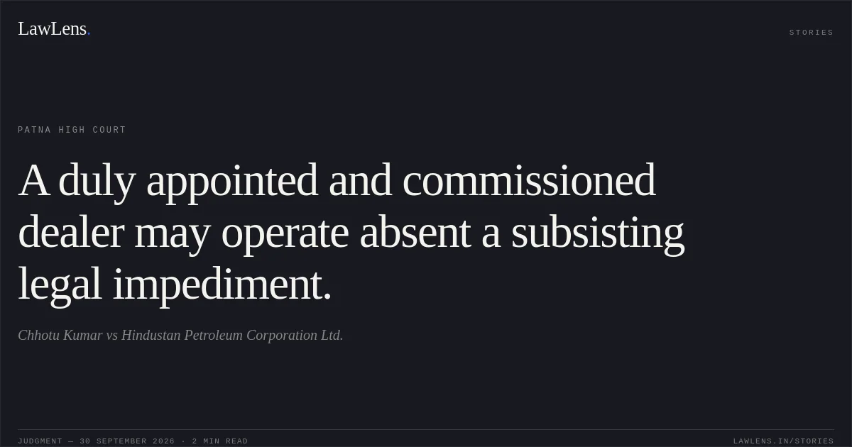 A duly appointed and commissioned dealer may operate absent a subsisting legal impediment.. Chhotu Kumar vs Hindustan Petroleum Corporation Ltd.. Patna High Court. LawLens