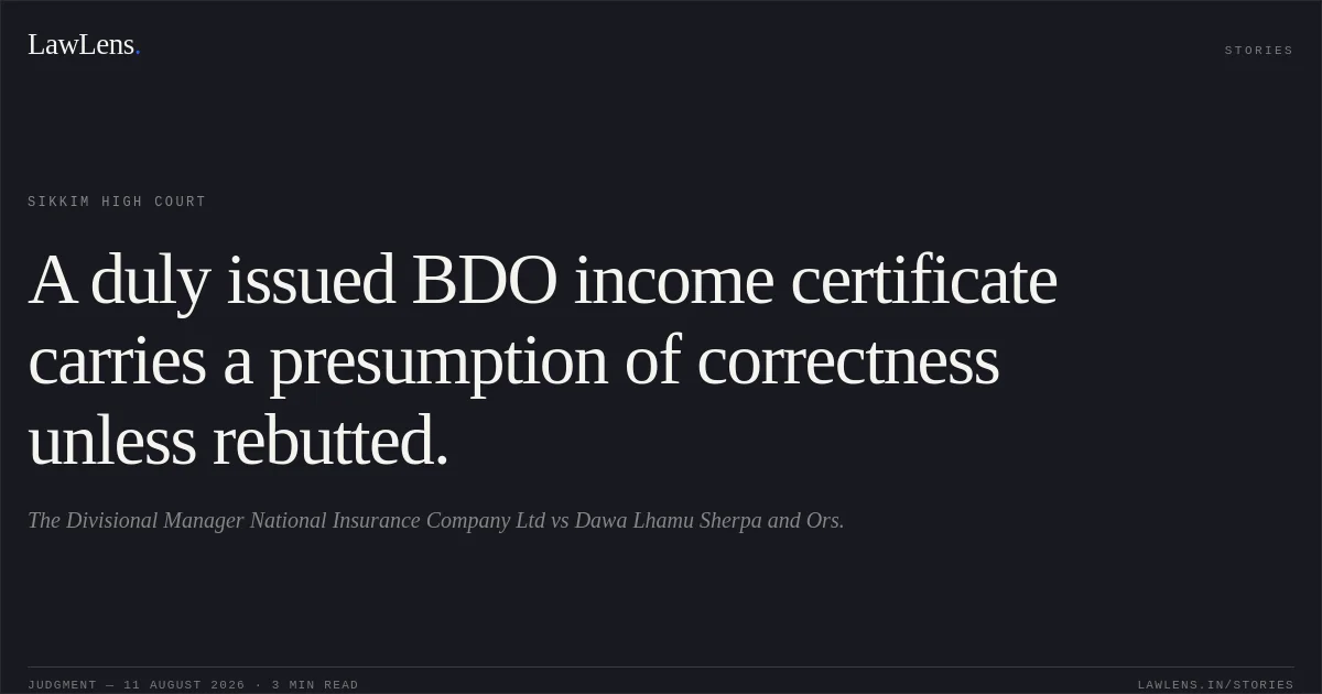 A duly issued BDO income certificate carries a presumption of correctness unless rebutted.. The Divisional Manager National Insurance Company Ltd vs Dawa Lhamu Sherpa and Ors.. Sikkim High Court. LawLens