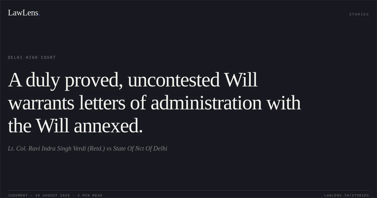 A duly proved, uncontested Will warrants letters of administration with the Will annexed.. Lt. Col. Ravi Indra Singh Verdi (Retd.) vs State Of Nct Of Delhi. Delhi High Court. LawLens
