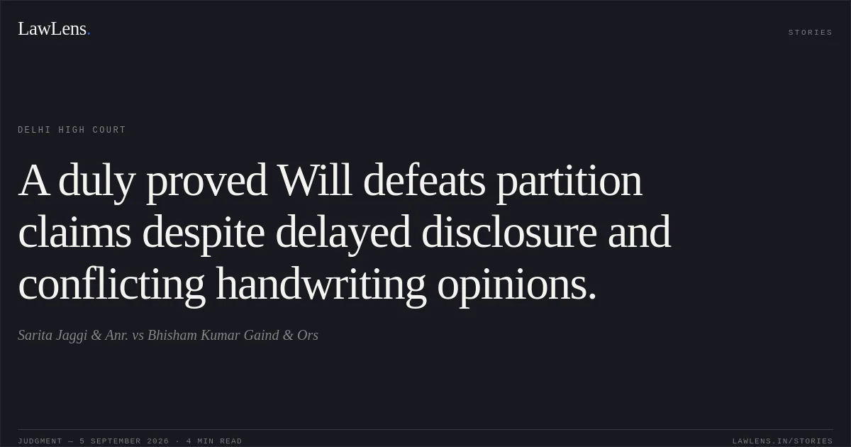 A duly proved Will defeats partition claims despite delayed disclosure and conflicting handwriting opinions.. Sarita Jaggi & Anr. vs Bhisham Kumar Gaind & Ors. Delhi High Court. LawLens