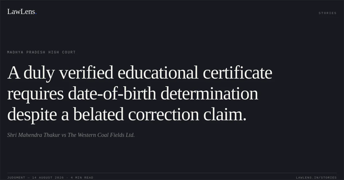 A duly verified educational certificate requires date-of-birth determination despite a belated correction claim.. Shri Mahendra Thakur vs The Western Coal Fields Ltd.. Madhya Pradesh High Court. LawLens