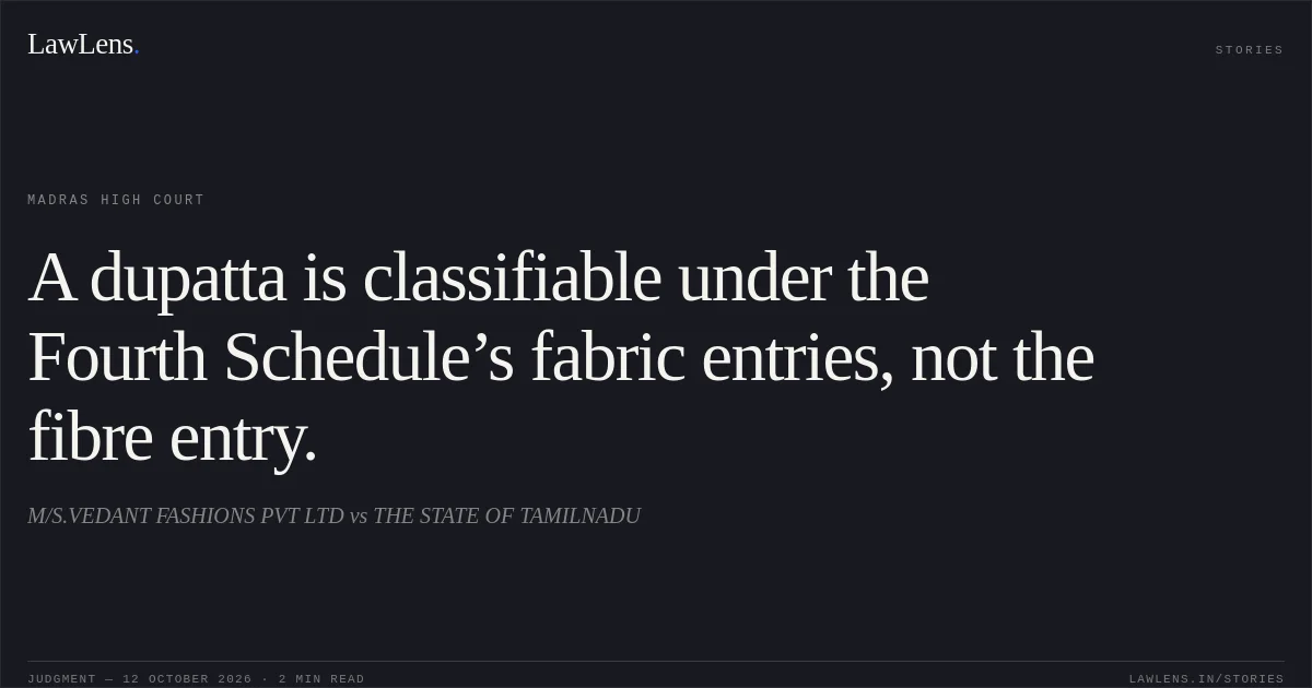 A dupatta is classifiable under the Fourth Schedule’s fabric entries, not the fibre entry.. M/S.VEDANT FASHIONS PVT LTD vs THE STATE OF TAMILNADU. Madras High Court. LawLens