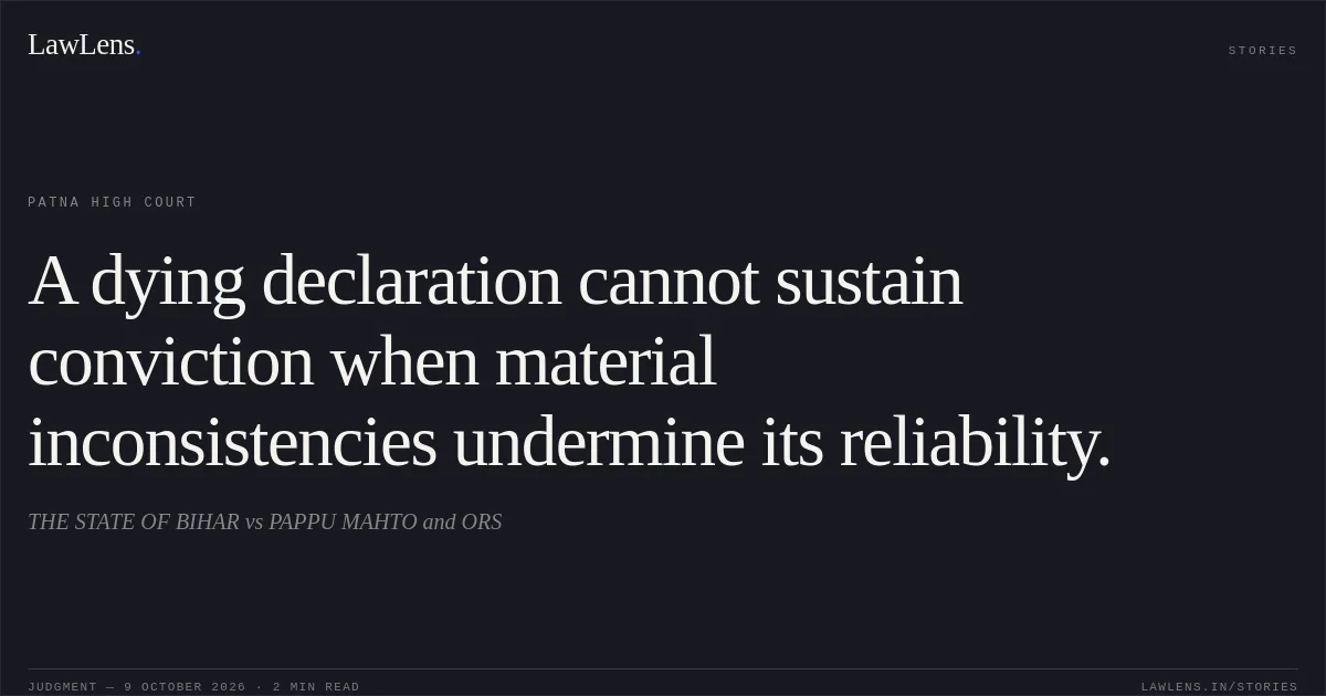 A dying declaration cannot sustain conviction when material inconsistencies undermine its reliability.. THE STATE OF BIHAR vs PAPPU MAHTO and ORS. Patna High Court. LawLens