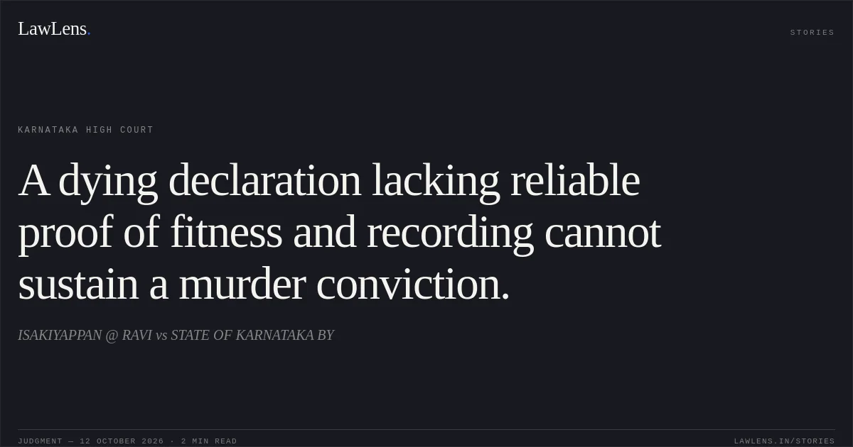 A dying declaration lacking reliable proof of fitness and recording cannot sustain a murder conviction.. ISAKIYAPPAN @ RAVI vs STATE OF KARNATAKA BY. Karnataka High Court. LawLens