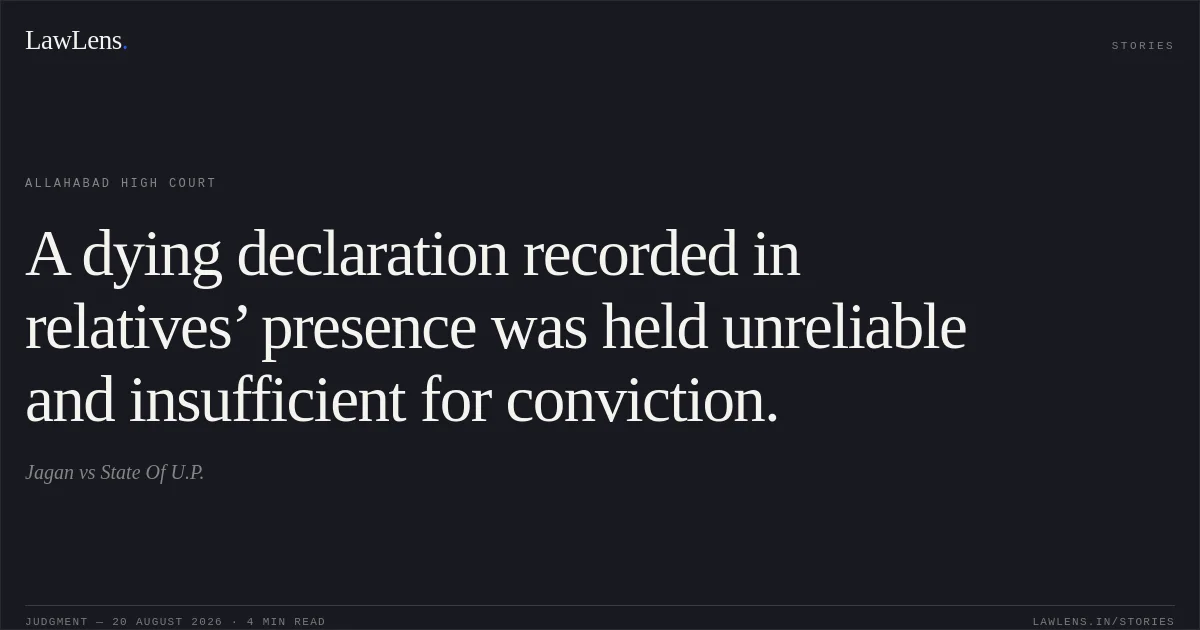 A dying declaration recorded in relatives’ presence was held unreliable and insufficient for conviction.. Jagan vs State Of U.P.. Allahabad High Court. LawLens