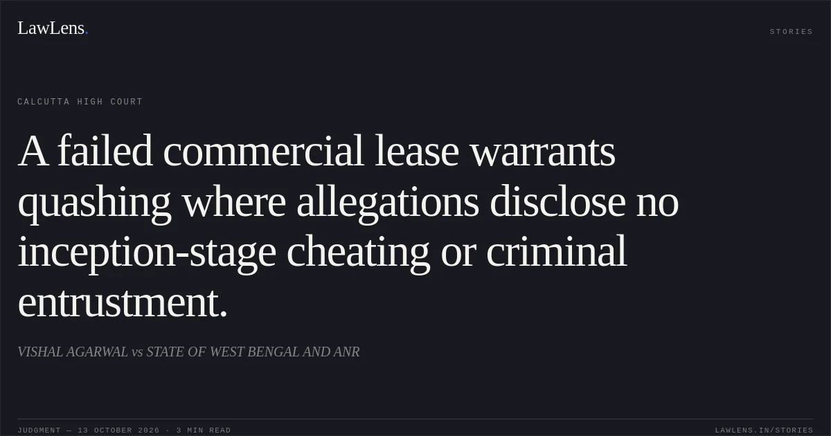 A failed commercial lease warrants quashing where allegations disclose no inception-stage cheating or criminal entrustment.. VISHAL  AGARWAL vs STATE OF WEST BENGAL AND ANR. Calcutta High Court. LawLens