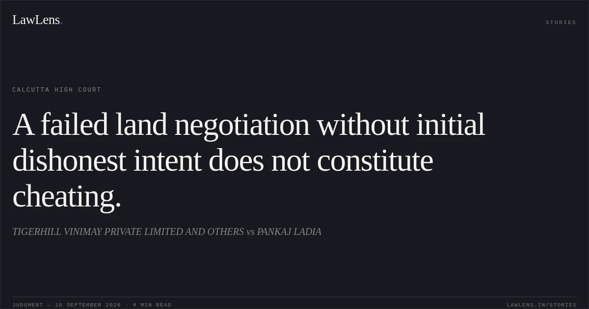 A failed land negotiation without initial dishonest intent does not constitute cheating.. TIGERHILL VINIMAY PRIVATE LIMITED AND OTHERS vs PANKAJ LADIA. Calcutta High Court. LawLens
