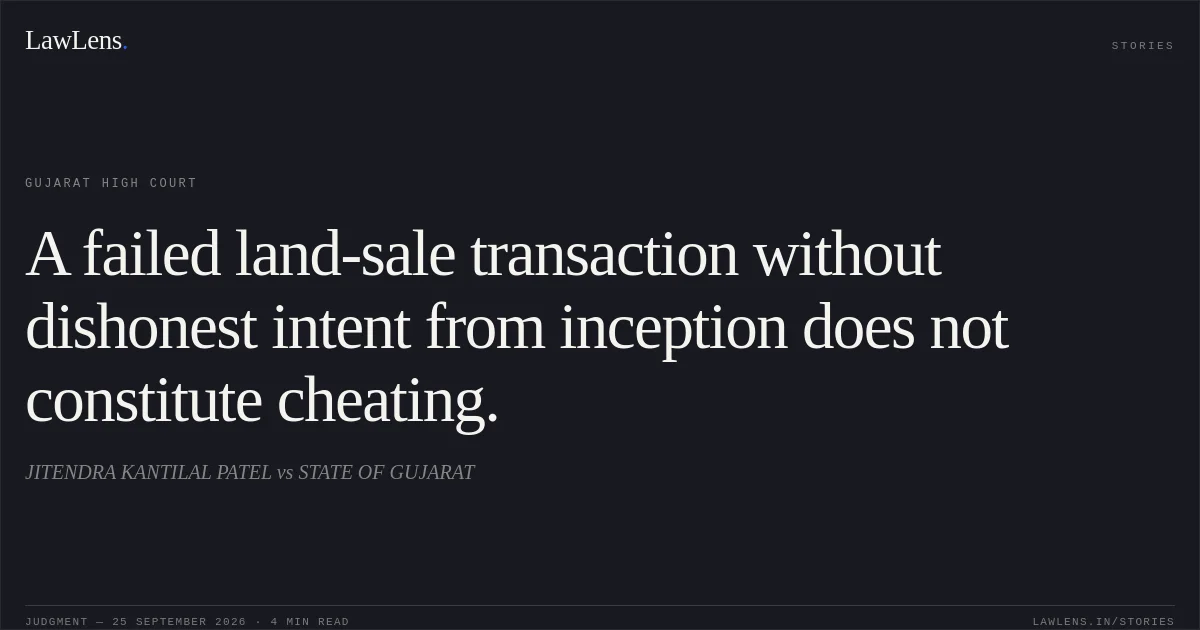 A failed land-sale transaction without dishonest intent from inception does not constitute cheating.. JITENDRA KANTILAL PATEL vs STATE OF GUJARAT. Gujarat High Court. LawLens