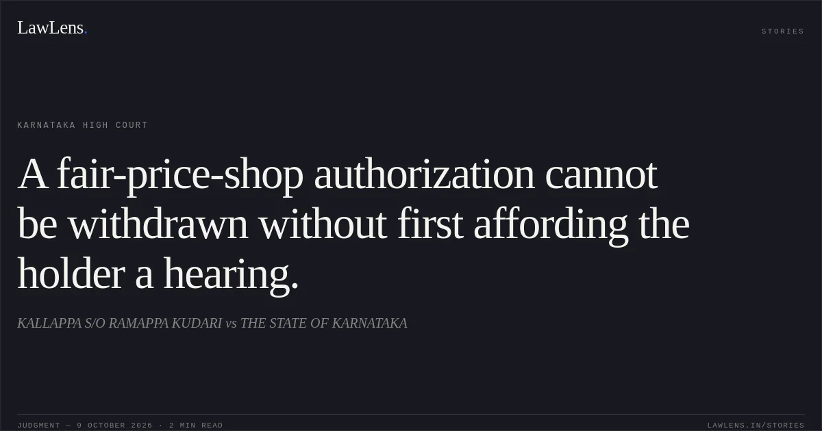 A fair-price-shop authorization cannot be withdrawn without first affording the holder a hearing.. KALLAPPA S/O RAMAPPA KUDARI vs THE STATE OF KARNATAKA. Karnataka High Court. LawLens