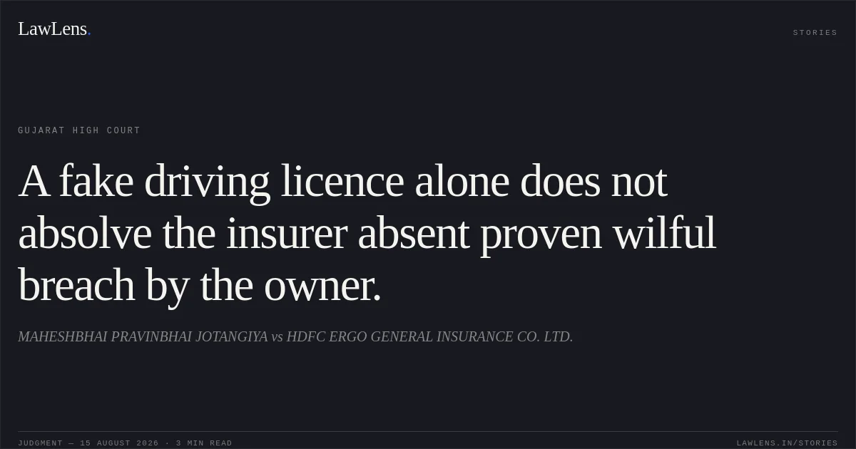A fake driving licence alone does not absolve the insurer absent proven wilful breach by the owner.. MAHESHBHAI PRAVINBHAI JOTANGIYA vs HDFC ERGO GENERAL INSURANCE CO. LTD.. Gujarat High Court. LawLens