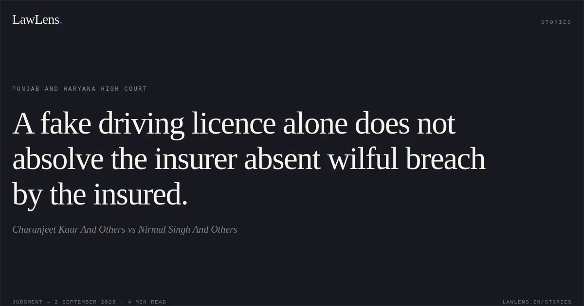 A fake driving licence alone does not absolve the insurer absent wilful breach by the insured.. Charanjeet Kaur And Others vs Nirmal Singh And Others. Punjab and Haryana High Court. LawLens