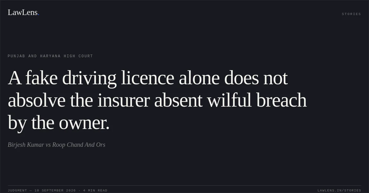 A fake driving licence alone does not absolve the insurer absent wilful breach by the owner.. Birjesh Kumar vs Roop Chand And Ors. Punjab and Haryana High Court. LawLens