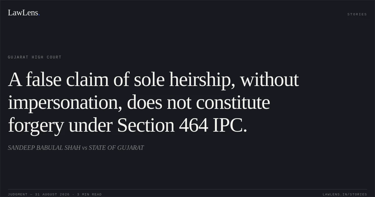 A false claim of sole heirship, without impersonation, does not constitute forgery under Section 464 IPC.. SANDEEP BABULAL SHAH vs STATE OF GUJARAT. Gujarat High Court. LawLens