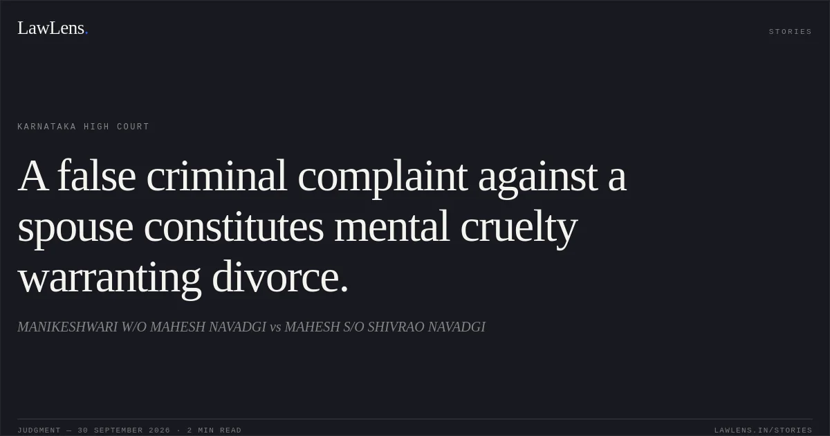 A false criminal complaint against a spouse constitutes mental cruelty warranting divorce.. MANIKESHWARI W/O MAHESH NAVADGI vs MAHESH S/O SHIVRAO NAVADGI. Karnataka High Court. LawLens