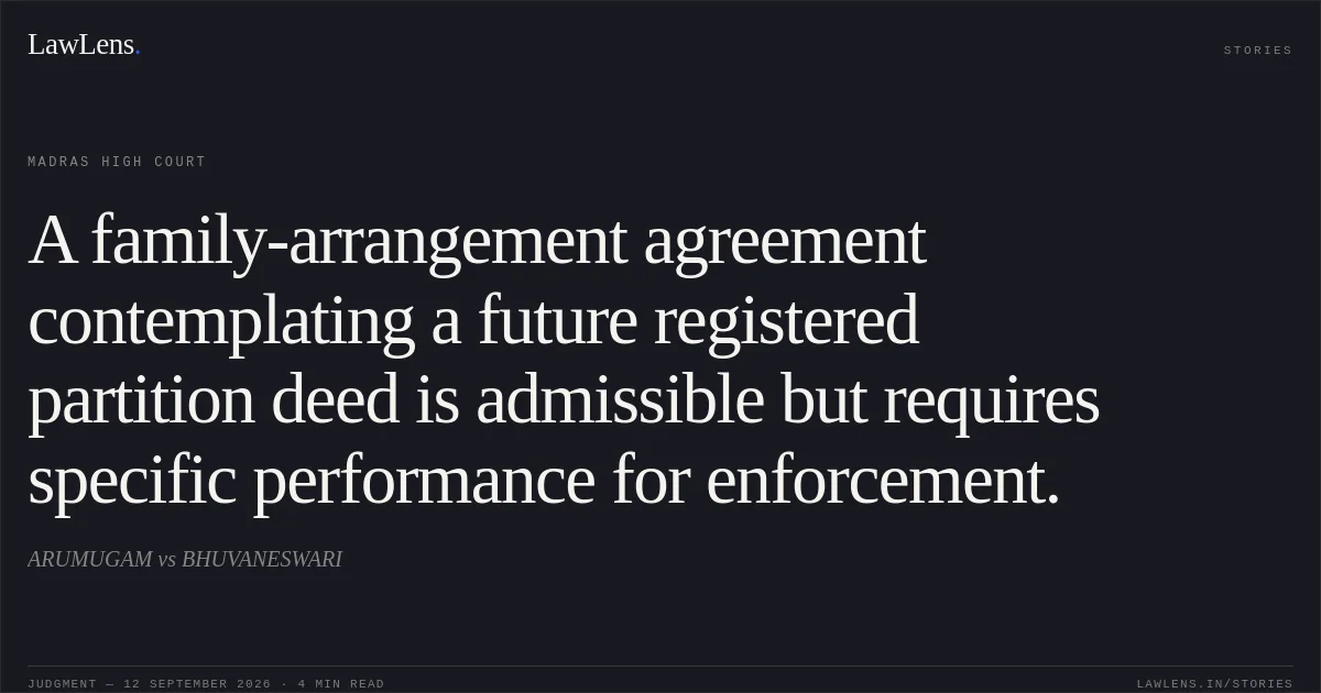 A family-arrangement agreement contemplating a future registered partition deed is admissible but requires specific performance for enforcement.. ARUMUGAM vs BHUVANESWARI. Madras High Court. LawLens