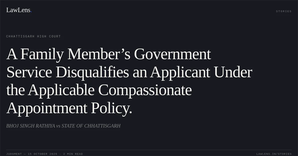 A Family Member’s Government Service Disqualifies an Applicant Under the Applicable Compassionate Appointment Policy.. BHOJ SINGH RATHIYA vs STATE OF CHHATTISGARH. Chhattisgarh High Court. LawLens