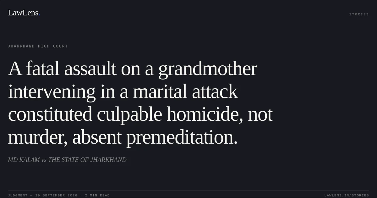 A fatal assault on a grandmother intervening in a marital attack constituted culpable homicide, not murder, absent premeditation.. MD KALAM vs THE STATE OF JHARKHAND. Jharkhand High Court. LawLens