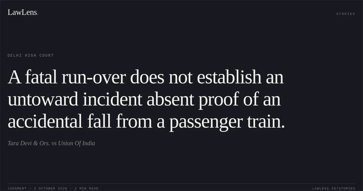 A fatal run-over does not establish an untoward incident absent proof of an accidental fall from a passenger train.. Tara Devi & Ors. vs Union Of India. Delhi High Court. LawLens