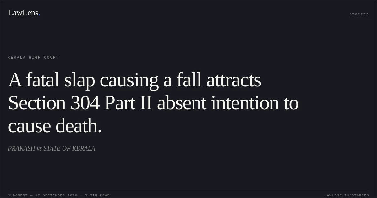 A fatal slap causing a fall attracts Section 304 Part II absent intention to cause death.. PRAKASH vs STATE OF KERALA. Kerala High Court. LawLens