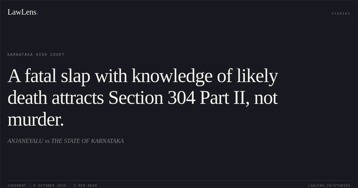 A fatal slap with knowledge of likely death attracts Section 304 Part II, not murder.. ANJANEYALU vs THE STATE OF KARNATAKA. Karnataka High Court. LawLens