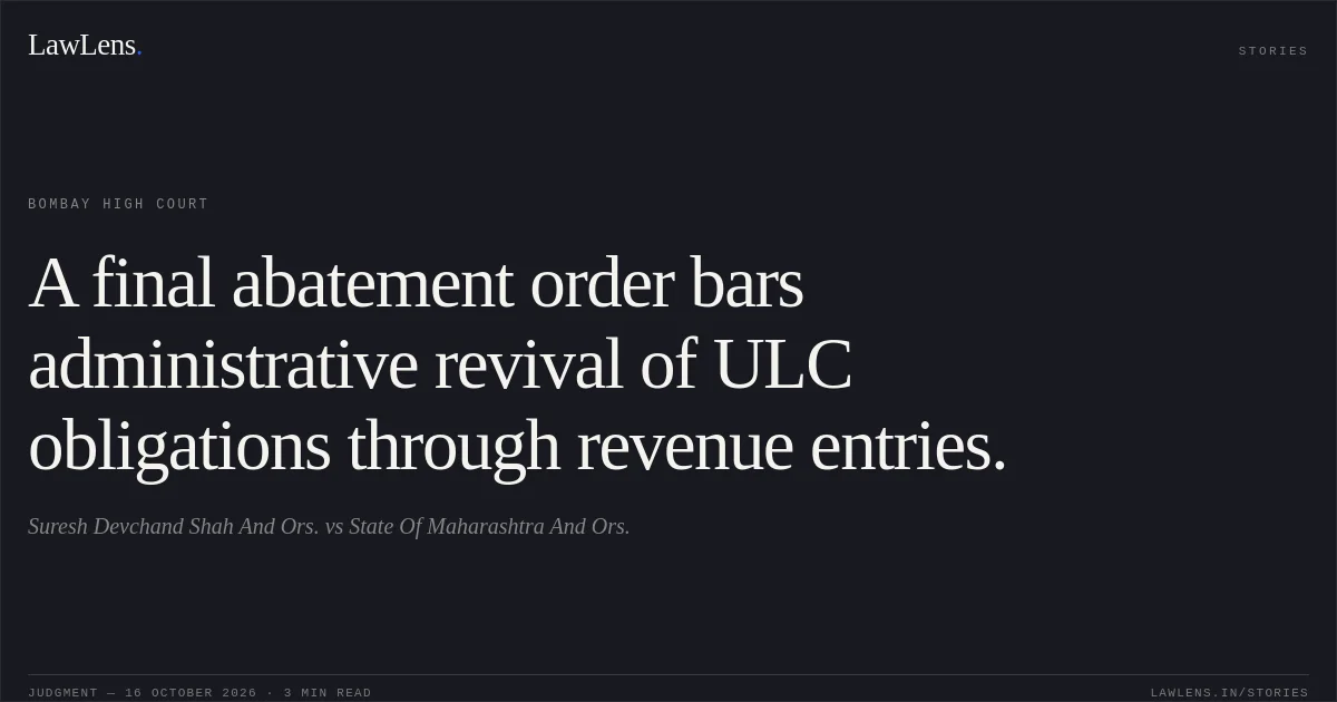 A final abatement order bars administrative revival of ULC obligations through revenue entries.. Suresh Devchand Shah And Ors. vs State Of Maharashtra  And Ors.. Bombay High Court. LawLens
