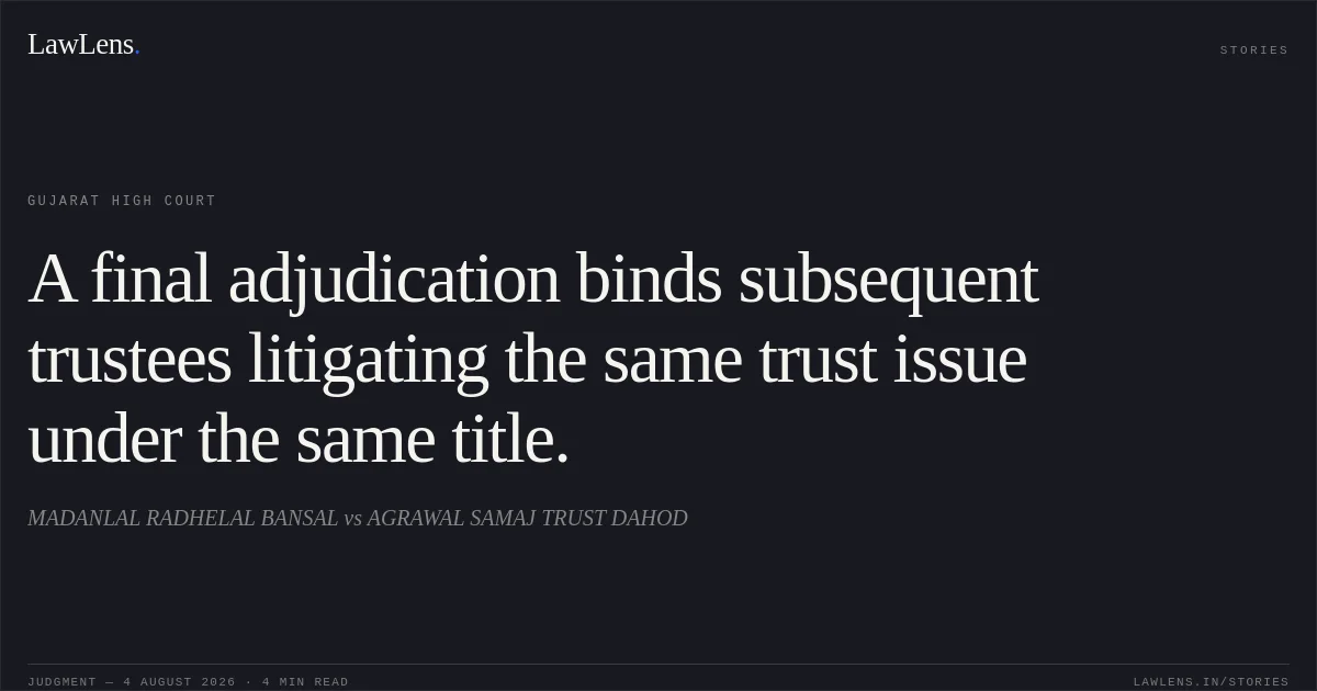 A final adjudication binds subsequent trustees litigating the same trust issue under the same title.. MADANLAL RADHELAL BANSAL vs AGRAWAL SAMAJ TRUST DAHOD. Gujarat High Court. LawLens