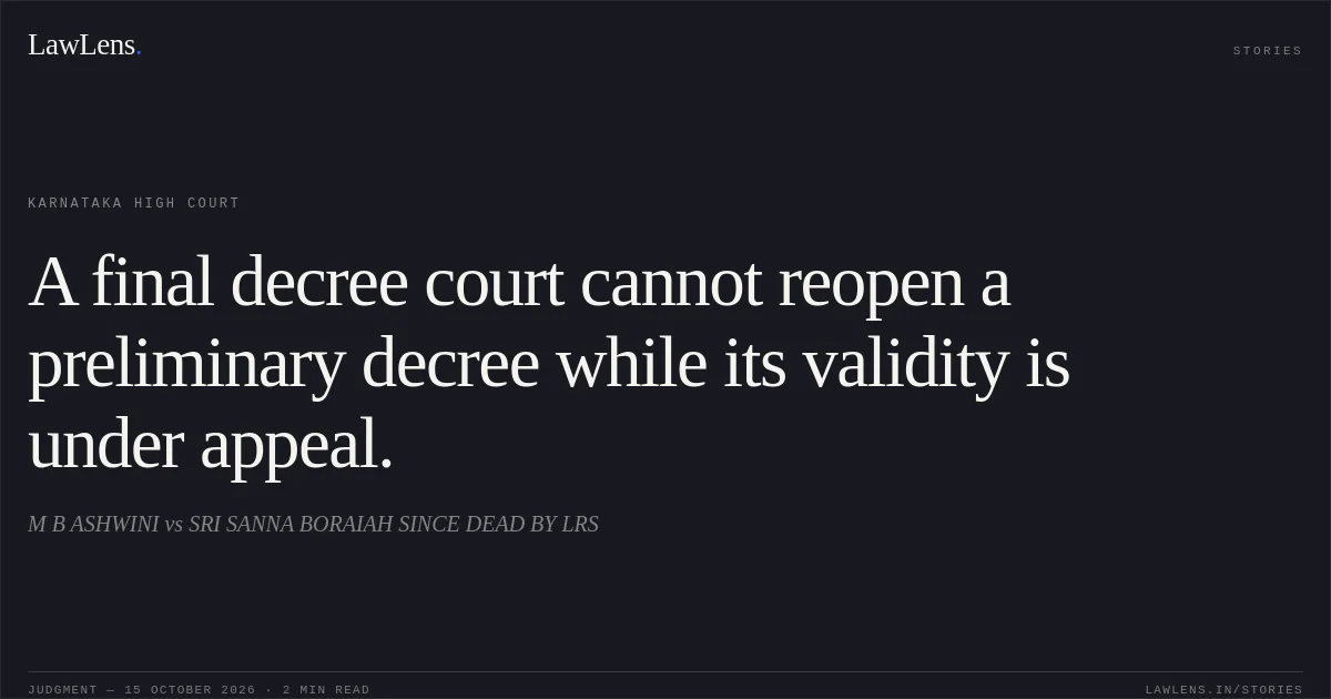 A final decree court cannot reopen a preliminary decree while its validity is under appeal.. M B ASHWINI vs SRI SANNA BORAIAH SINCE DEAD BY LRS. Karnataka High Court. LawLens
