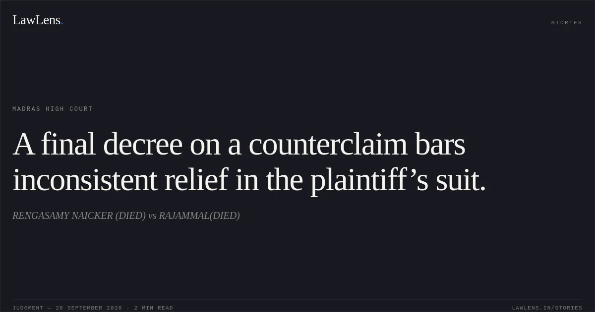 A final decree on a counterclaim bars inconsistent relief in the plaintiff’s suit.. RENGASAMY NAICKER (DIED) vs RAJAMMAL(DIED). Madras High Court. LawLens