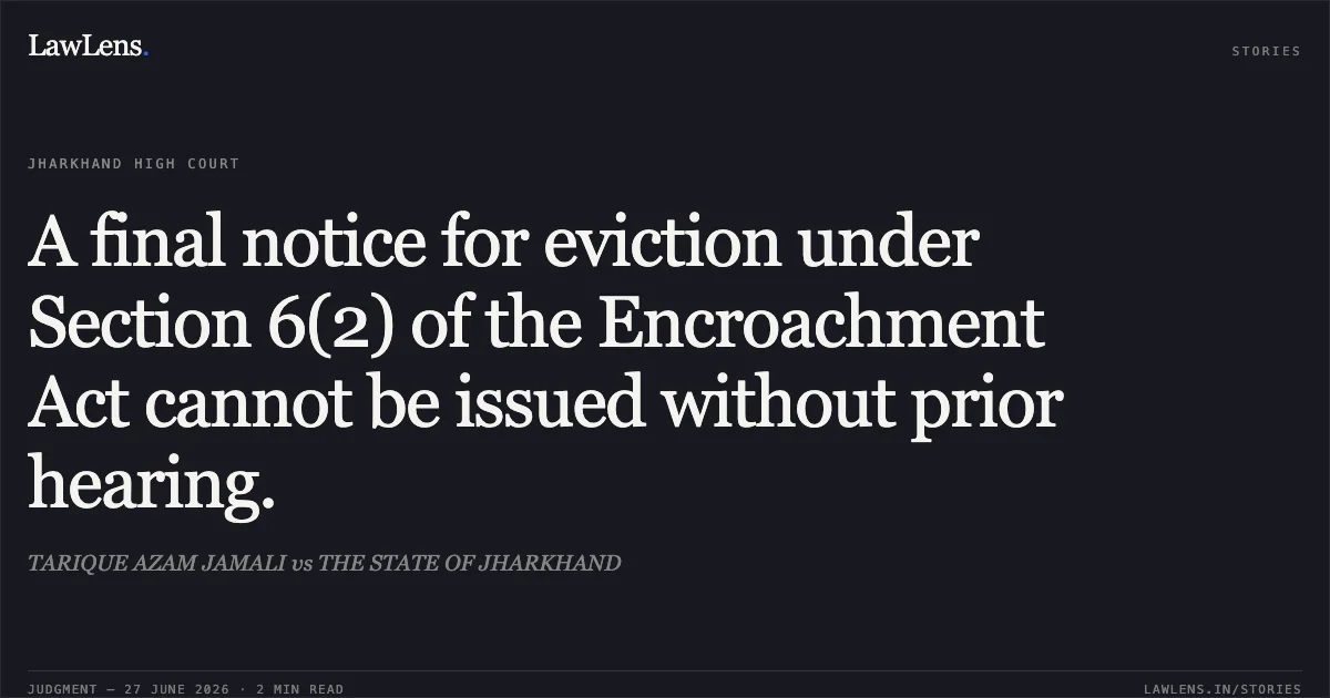 A final notice for eviction under Section 6(2) of the Encroachment Act cannot be issued without prior hearing.. TARIQUE AZAM JAMALI vs THE STATE OF JHARKHAND. Jharkhand High Court. LawLens