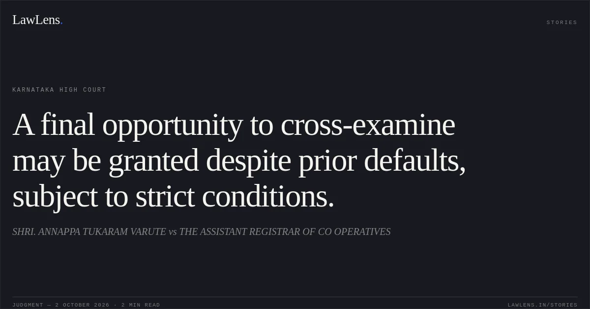 A final opportunity to cross-examine may be granted despite prior defaults, subject to strict conditions.. SHRI. ANNAPPA TUKARAM VARUTE vs THE ASSISTANT REGISTRAR OF CO OPERATIVES. Karnataka High Court. LawLens