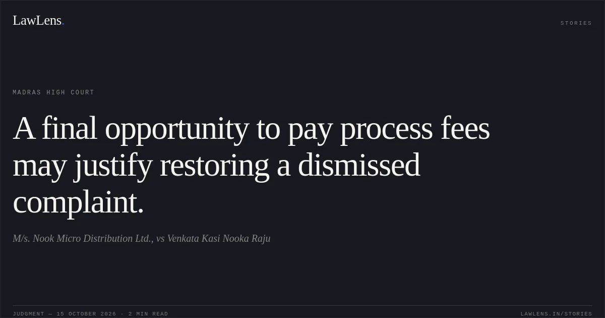 A final opportunity to pay process fees may justify restoring a dismissed complaint.. M/s. Nook Micro Distribution Ltd., vs Venkata Kasi Nooka Raju. Madras High Court. LawLens