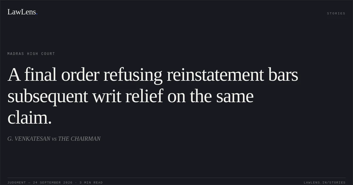 A final order refusing reinstatement bars subsequent writ relief on the same claim.. G. VENKATESAN vs THE CHAIRMAN. Madras High Court. LawLens