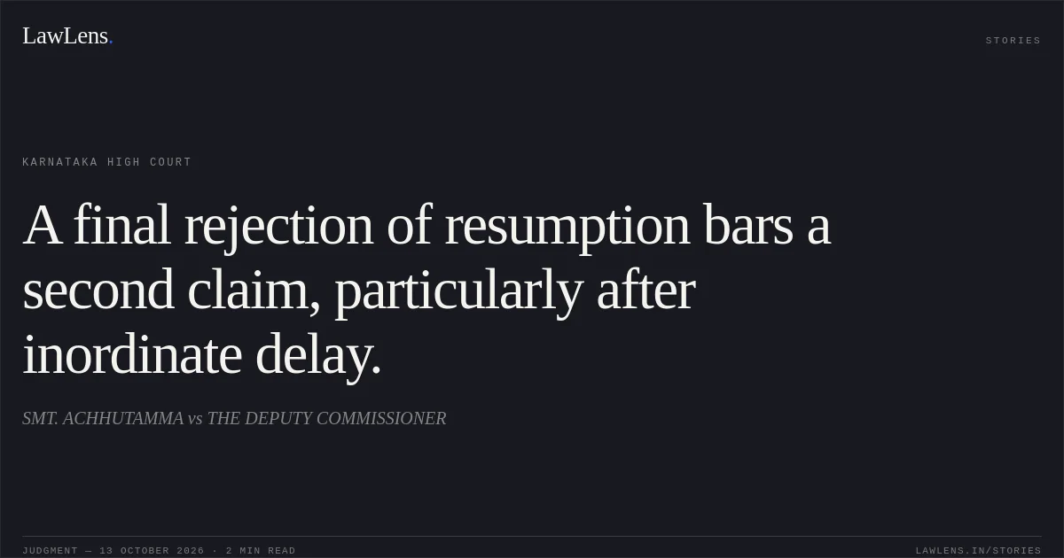 A final rejection of resumption bars a second claim, particularly after inordinate delay.. SMT. ACHHUTAMMA vs THE DEPUTY COMMISSIONER. Karnataka High Court. LawLens