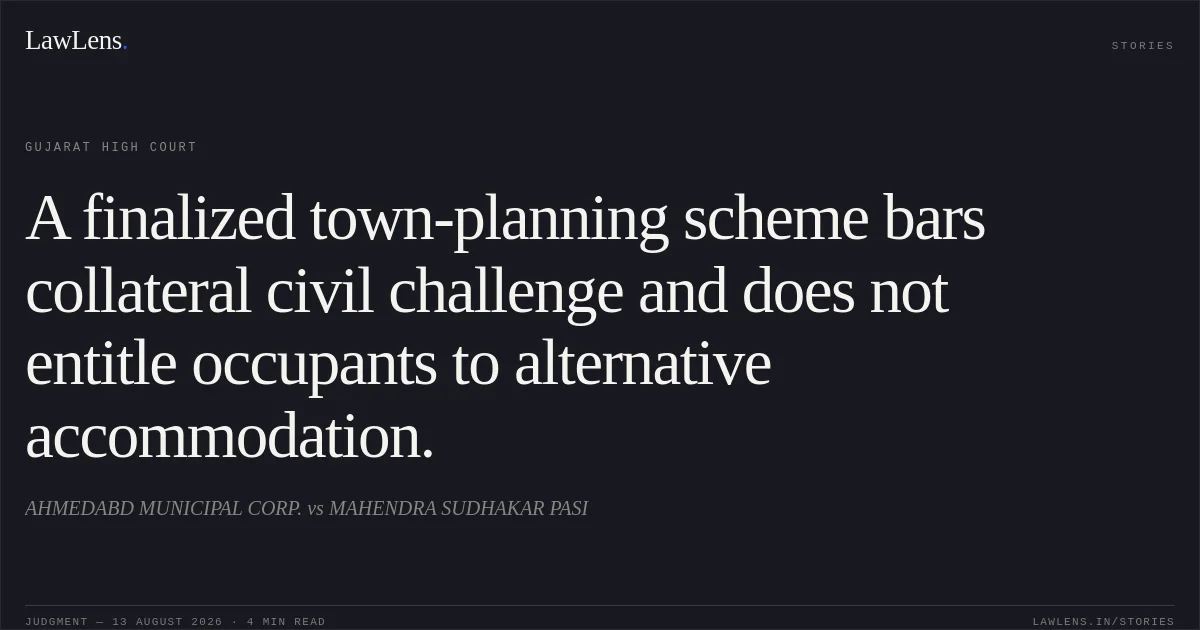 A finalized town-planning scheme bars collateral civil challenge and does not entitle occupants to alternative accommodation.. AHMEDABD MUNICIPAL CORP. vs MAHENDRA SUDHAKAR PASI. Gujarat High Court. LawLens