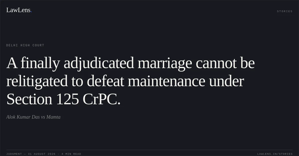 A finally adjudicated marriage cannot be relitigated to defeat maintenance under Section 125 CrPC.. Alok Kumar Das vs Mamta. Delhi High Court. LawLens